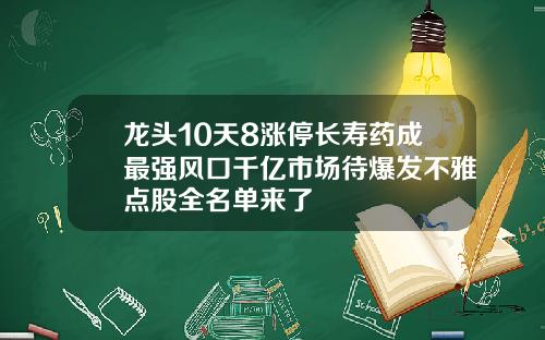 龙头10天8涨停长寿药成最强风口千亿市场待爆发不雅点股全名单来了