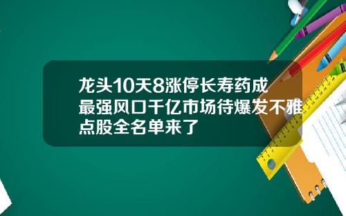 龙头10天8涨停长寿药成最强风口千亿市场待爆发不雅点股全名单来了