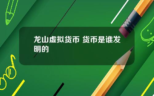 龙山虚拟货币 货币是谁发明的
