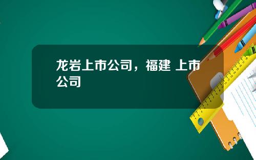 龙岩上市公司，福建 上市公司