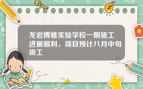 龙岩博雅实验学校一期施工进展顺利，项目预计八月中旬竣工