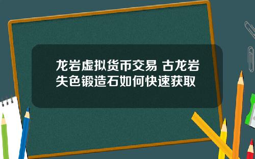 龙岩虚拟货币交易 古龙岩失色锻造石如何快速获取