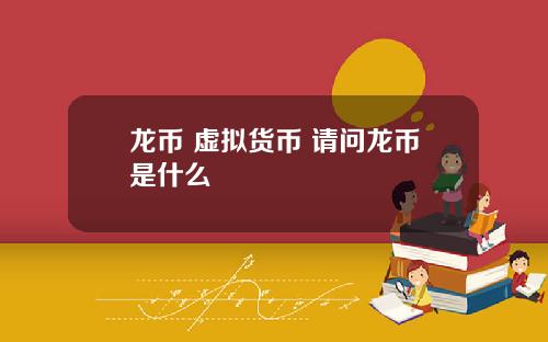 龙币 虚拟货币 请问龙币是什么