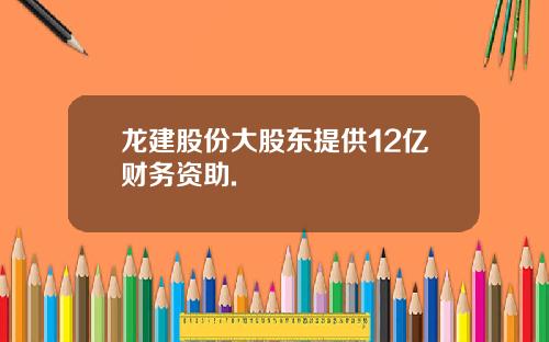 龙建股份大股东提供12亿财务资助.