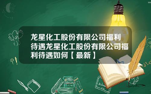 龙星化工股份有限公司福利待遇龙星化工股份有限公司福利待遇如何【最新】