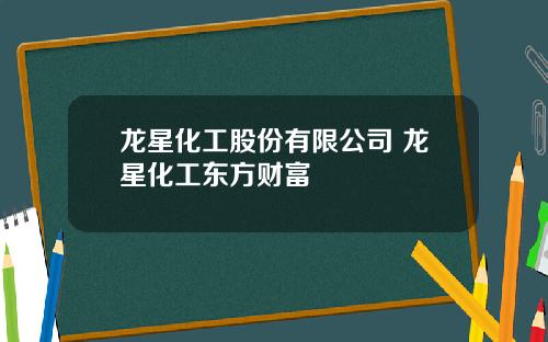 龙星化工股份有限公司 龙星化工东方财富