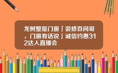 龙树整屋门窗「装修百问哥，门窗有话说」诚信约惠312达人直播会
