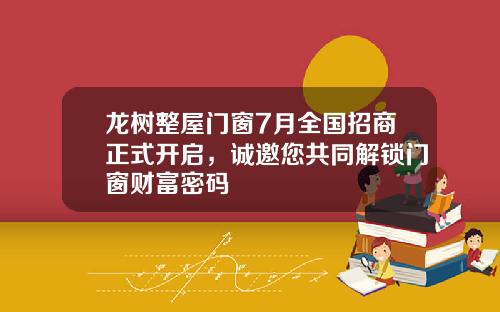 龙树整屋门窗7月全国招商正式开启，诚邀您共同解锁门窗财富密码