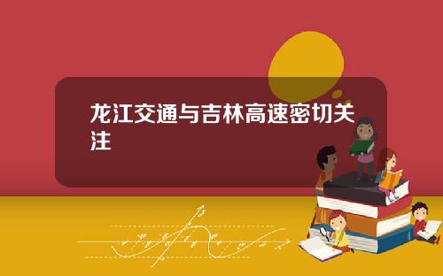 龙江交通与吉林高速密切关注