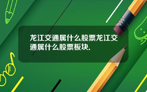 龙江交通属什么股票龙江交通属什么股票板块.