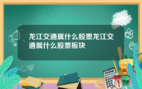 龙江交通属什么股票龙江交通属什么股票板块