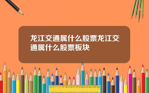 龙江交通属什么股票龙江交通属什么股票板块