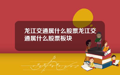 龙江交通属什么股票龙江交通属什么股票板块