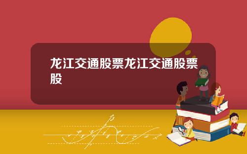 龙江交通股票龙江交通股票股