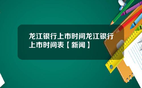 龙江银行上市时间龙江银行上市时间表【新闻】