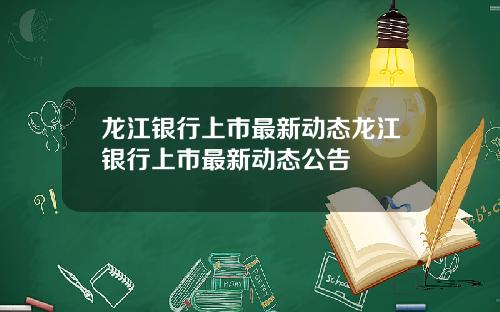 龙江银行上市最新动态龙江银行上市最新动态公告