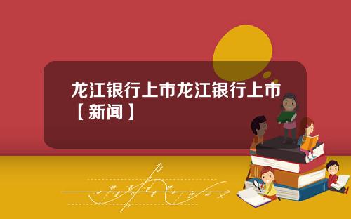 龙江银行上市龙江银行上市【新闻】