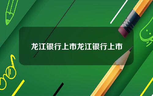 龙江银行上市龙江银行上市