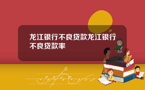 龙江银行不良贷款龙江银行不良贷款率