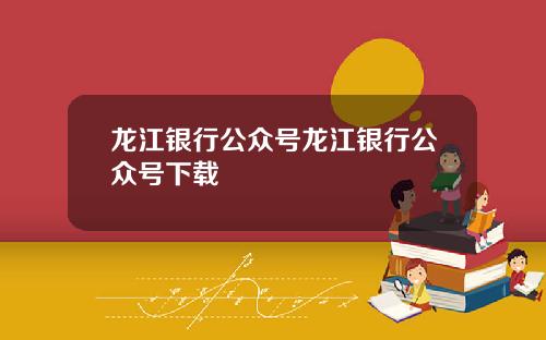 龙江银行公众号龙江银行公众号下载
