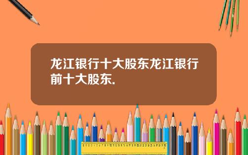 龙江银行十大股东龙江银行前十大股东.