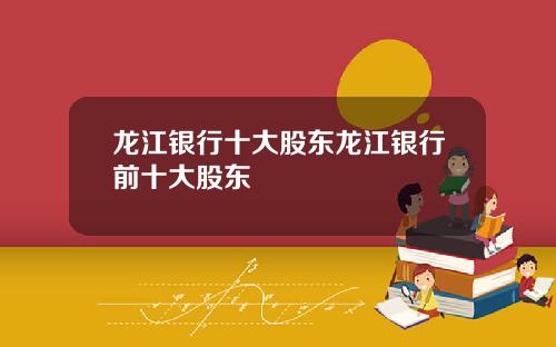 龙江银行十大股东龙江银行前十大股东