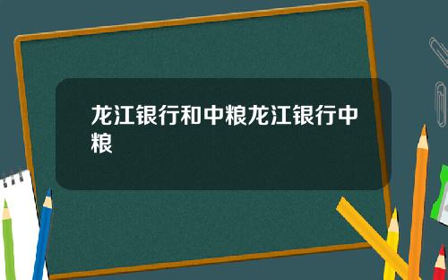 龙江银行和中粮龙江银行中粮