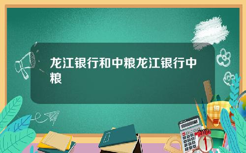 龙江银行和中粮龙江银行中粮