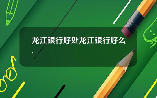 龙江银行好处龙江银行好么.