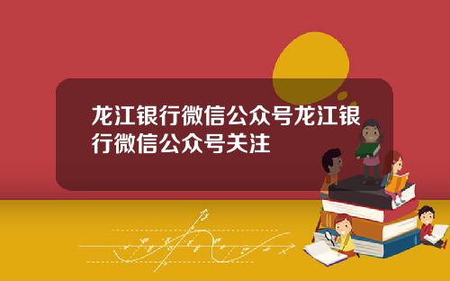 龙江银行微信公众号龙江银行微信公众号关注