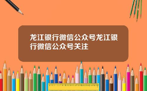 龙江银行微信公众号龙江银行微信公众号关注