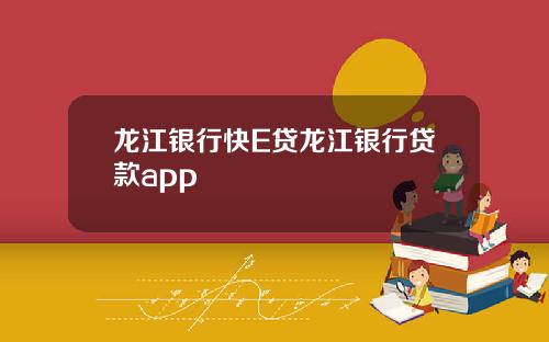 龙江银行快E贷龙江银行贷款app