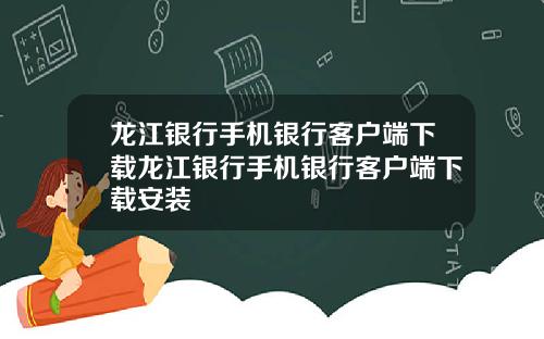 龙江银行手机银行客户端下载龙江银行手机银行客户端下载安装