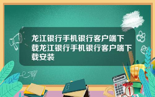 龙江银行手机银行客户端下载龙江银行手机银行客户端下载安装