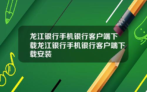 龙江银行手机银行客户端下载龙江银行手机银行客户端下载安装