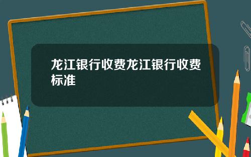 龙江银行收费龙江银行收费标准