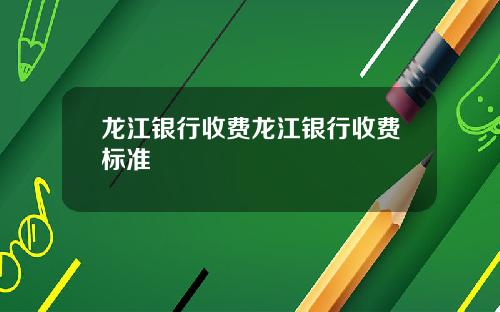 龙江银行收费龙江银行收费标准