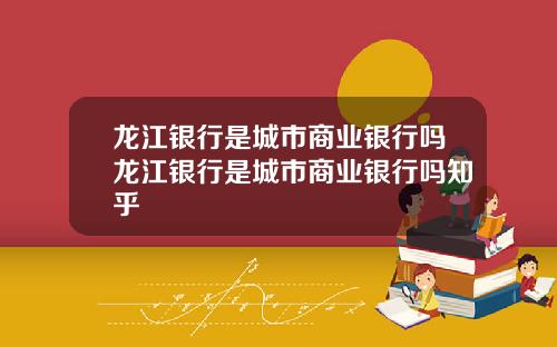 龙江银行是城市商业银行吗龙江银行是城市商业银行吗知乎