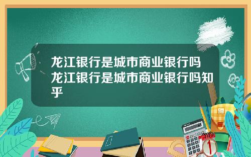 龙江银行是城市商业银行吗龙江银行是城市商业银行吗知乎