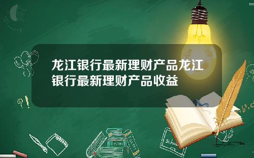 龙江银行最新理财产品龙江银行最新理财产品收益
