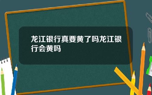 龙江银行真要黄了吗龙江银行会黄吗