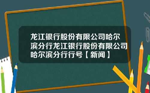 龙江银行股份有限公司哈尔滨分行龙江银行股份有限公司哈尔滨分行行号【新闻】