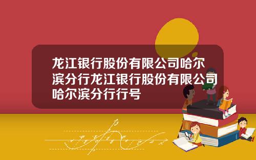 龙江银行股份有限公司哈尔滨分行龙江银行股份有限公司哈尔滨分行行号