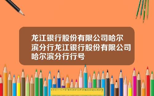 龙江银行股份有限公司哈尔滨分行龙江银行股份有限公司哈尔滨分行行号