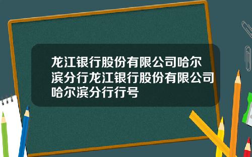 龙江银行股份有限公司哈尔滨分行龙江银行股份有限公司哈尔滨分行行号