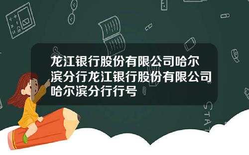 龙江银行股份有限公司哈尔滨分行龙江银行股份有限公司哈尔滨分行行号