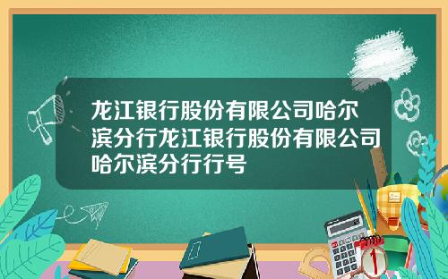 龙江银行股份有限公司哈尔滨分行龙江银行股份有限公司哈尔滨分行行号