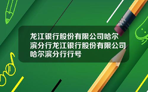 龙江银行股份有限公司哈尔滨分行龙江银行股份有限公司哈尔滨分行行号