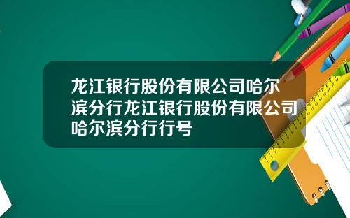 龙江银行股份有限公司哈尔滨分行龙江银行股份有限公司哈尔滨分行行号
