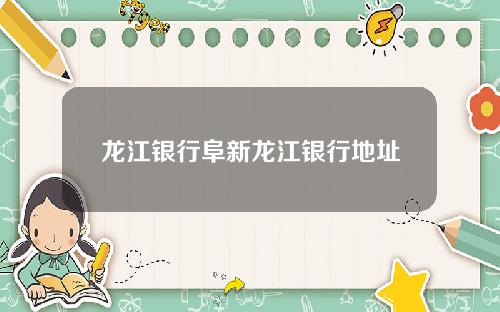 龙江银行阜新龙江银行地址
